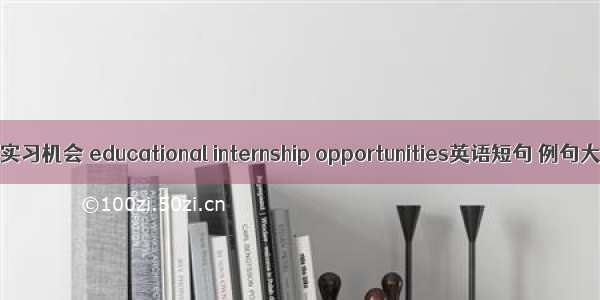 教育实习机会 educational internship opportunities英语短句 例句大全