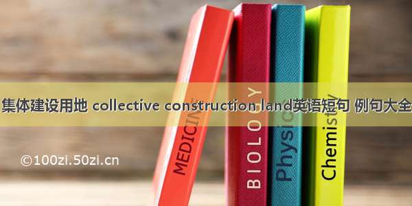 集体建设用地 collective construction land英语短句 例句大全