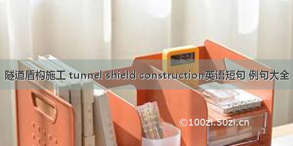 隧道盾构施工 tunnel shield construction英语短句 例句大全