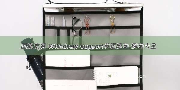 回撤支架 Withdraw support英语短句 例句大全