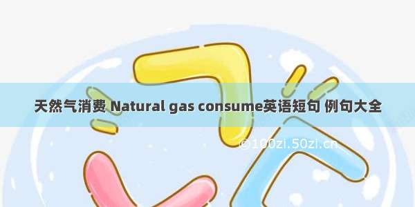 天然气消费 Natural gas consume英语短句 例句大全