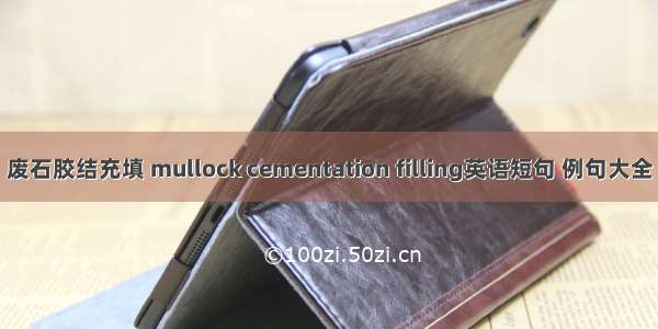 废石胶结充填 mullock cementation filling英语短句 例句大全