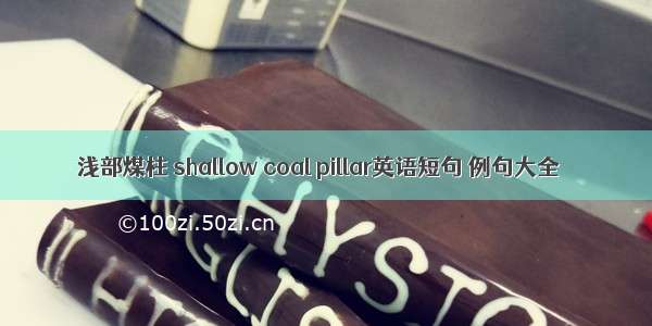 浅部煤柱 shallow coal pillar英语短句 例句大全