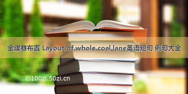 全煤巷布置 Layout of whole coal lane英语短句 例句大全