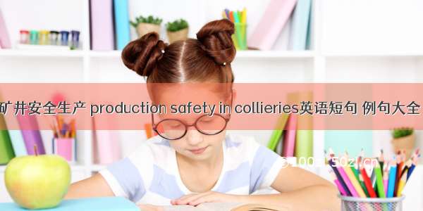 矿井安全生产 production safety in collieries英语短句 例句大全