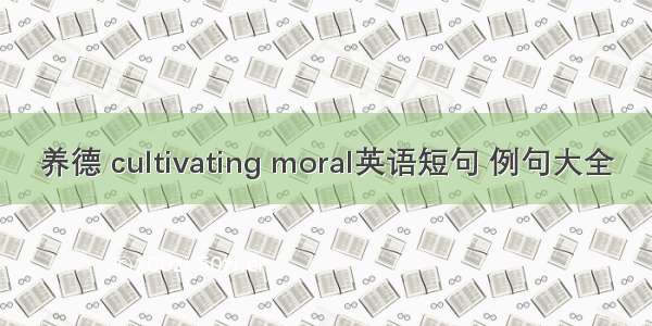 养德 cultivating moral英语短句 例句大全