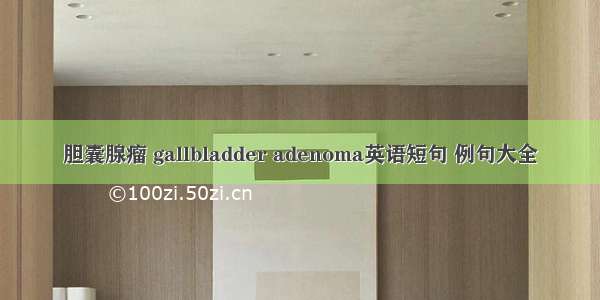 胆囊腺瘤 gallbladder adenoma英语短句 例句大全