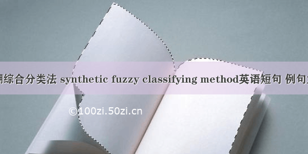 模糊综合分类法 synthetic fuzzy classifying method英语短句 例句大全