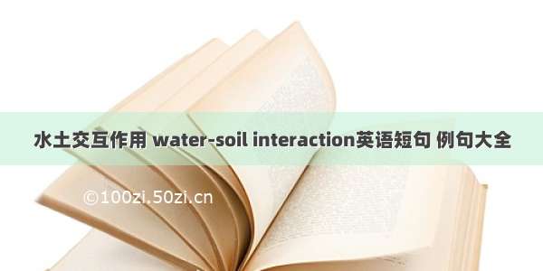 水土交互作用 water-soil interaction英语短句 例句大全