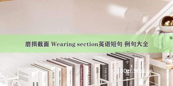 磨损截面 Wearing section英语短句 例句大全