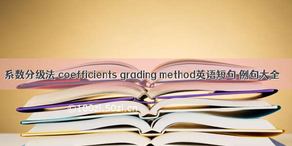 系数分级法 coefficients grading method英语短句 例句大全