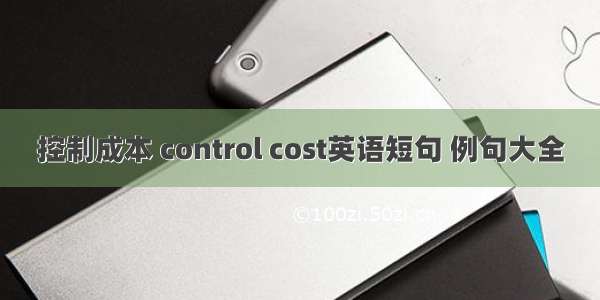 控制成本 control cost英语短句 例句大全