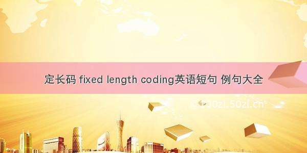 定长码 fixed length coding英语短句 例句大全