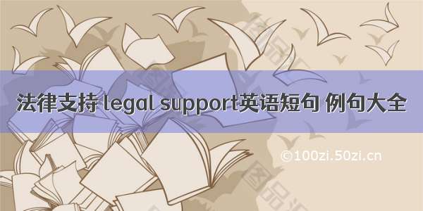 法律支持 legal support英语短句 例句大全