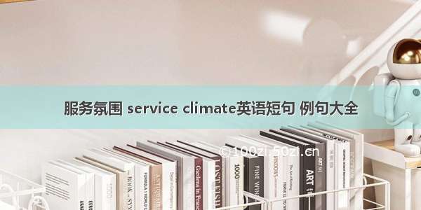 服务氛围 service climate英语短句 例句大全