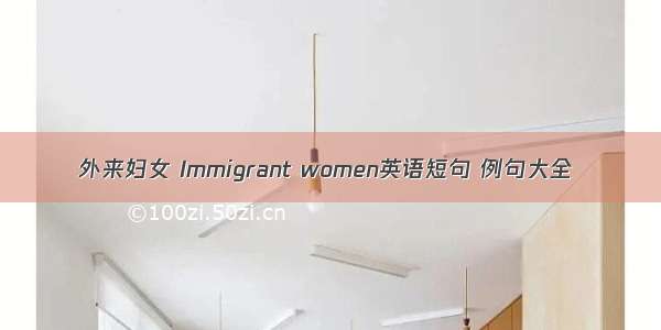 外来妇女 Immigrant women英语短句 例句大全