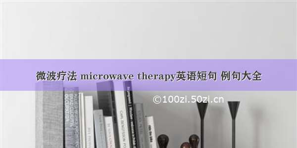 微波疗法 microwave therapy英语短句 例句大全