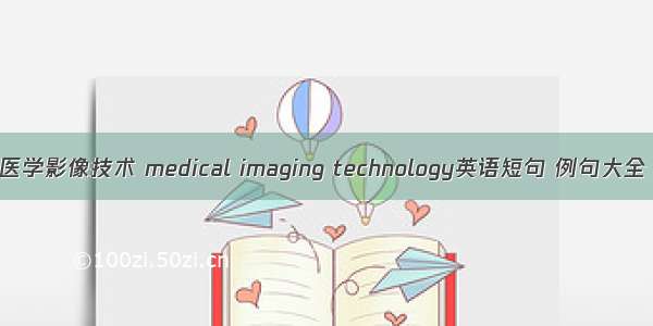 医学影像技术 medical imaging technology英语短句 例句大全