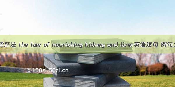 滋肾柔肝法 the law of nourishing kidney and liver英语短句 例句大全