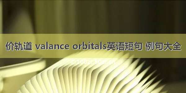 价轨道 valance orbitals英语短句 例句大全