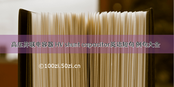 高压并联电容器 HV shunt capacitor英语短句 例句大全