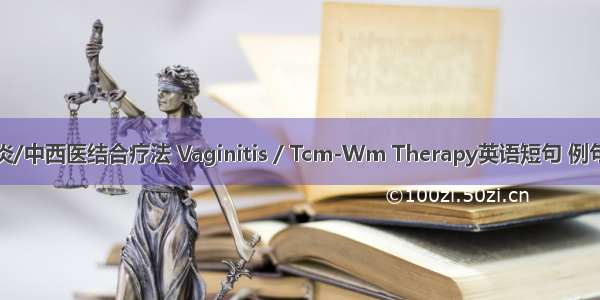 阴道炎/中西医结合疗法 Vaginitis / Tcm-Wm Therapy英语短句 例句大全
