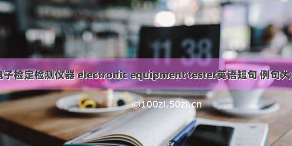 电子检定检测仪器 electronic equipment tester英语短句 例句大全