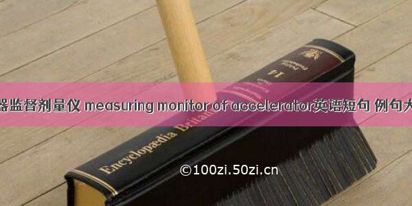 加速器监督剂量仪 measuring monitor of accelerator英语短句 例句大全