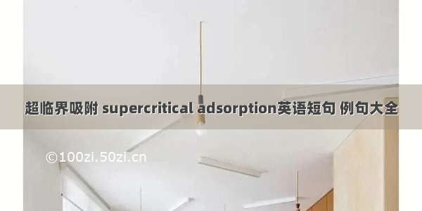 超临界吸附 supercritical adsorption英语短句 例句大全