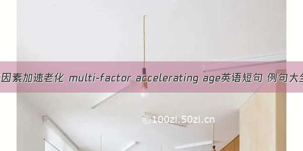 多因素加速老化 multi-factor accelerating age英语短句 例句大全