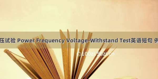 工频耐压试验 Power Frequency Voltage-Withstand Test英语短句 例句大全