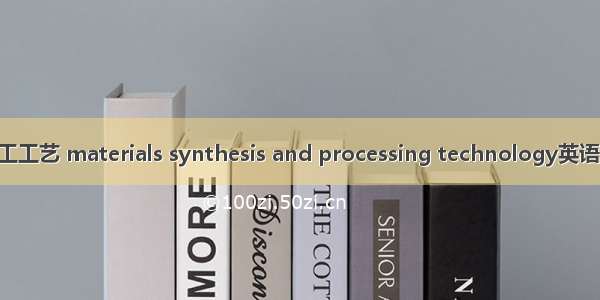 材料合成与加工工艺 materials synthesis and processing technology英语短句 例句大全