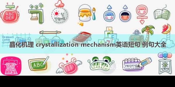 晶化机理 crystallization mechanism英语短句 例句大全