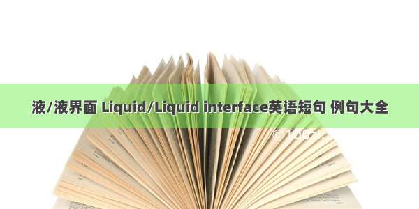 液/液界面 Liquid/Liquid interface英语短句 例句大全