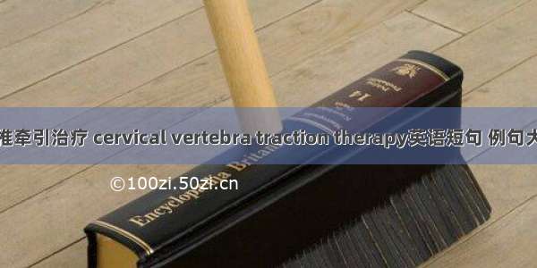 颈椎牵引治疗 cervical vertebra traction therapy英语短句 例句大全