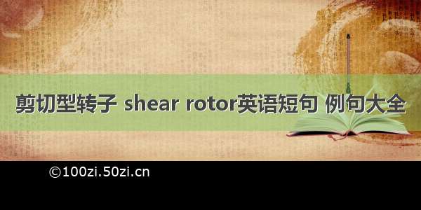 剪切型转子 shear rotor英语短句 例句大全