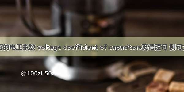 电容的电压系数 voltage coefficient of capacitors英语短句 例句大全