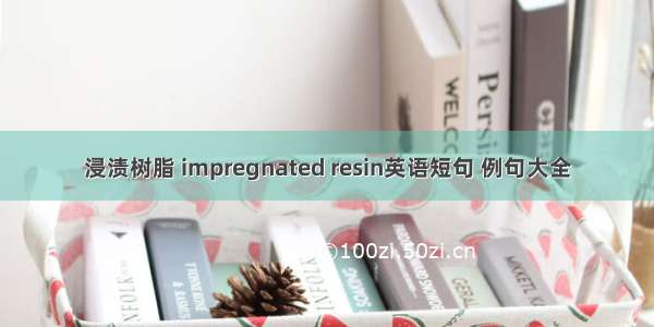 浸渍树脂 impregnated resin英语短句 例句大全