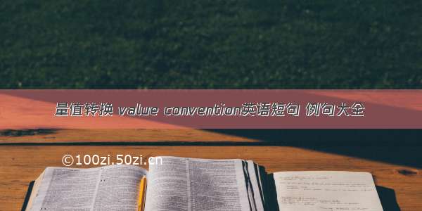 量值转换 value convention英语短句 例句大全