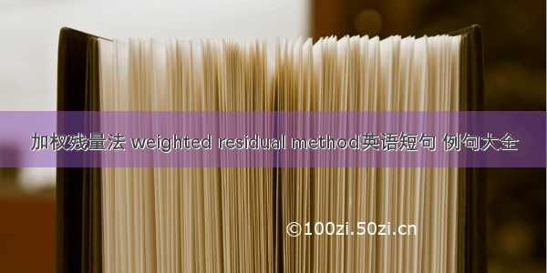 加权残量法 weighted residual method英语短句 例句大全