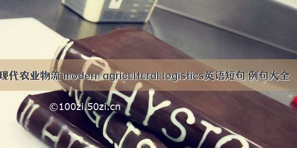 现代农业物流 modern agricultural logistics英语短句 例句大全