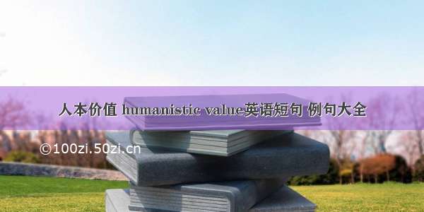 人本价值 humanistic value英语短句 例句大全