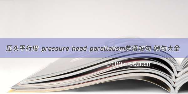 压头平行度 pressure head parallelism英语短句 例句大全