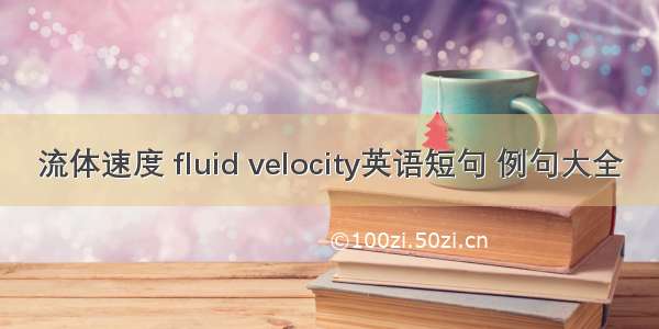 流体速度 fluid velocity英语短句 例句大全