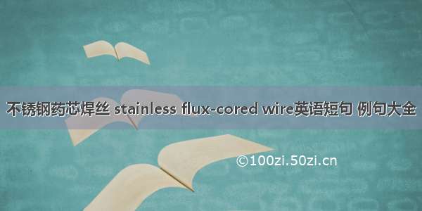 不锈钢药芯焊丝 stainless flux-cored wire英语短句 例句大全