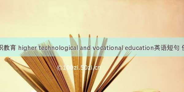 高等技职教育 higher technological and vocational education英语短句 例句大全