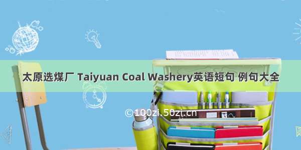 太原选煤厂 Taiyuan Coal Washery英语短句 例句大全