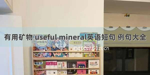 有用矿物 useful mineral英语短句 例句大全