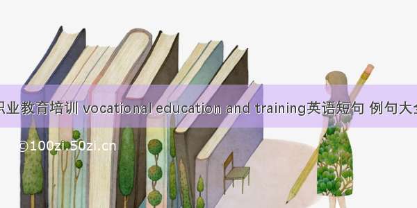 职业教育培训 vocational education and training英语短句 例句大全