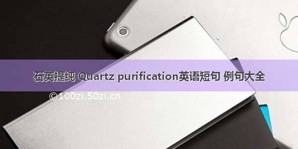 石英提纯 Quartz purification英语短句 例句大全